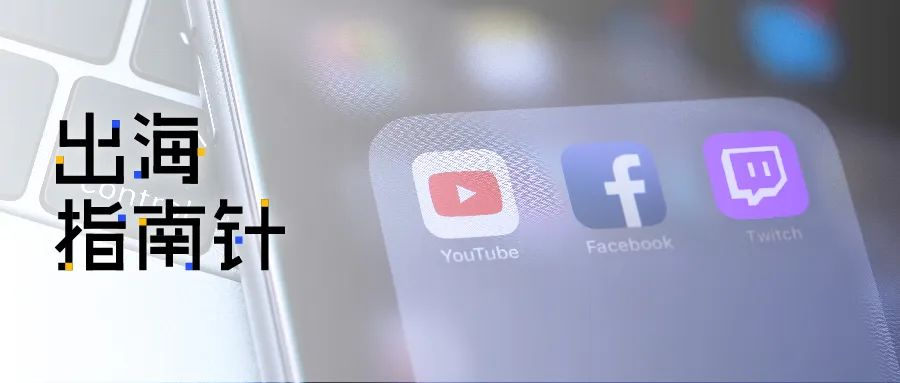 海外游戏直播平台盘点：Twitch、YouTube、Facebook gaming｜出海指南针