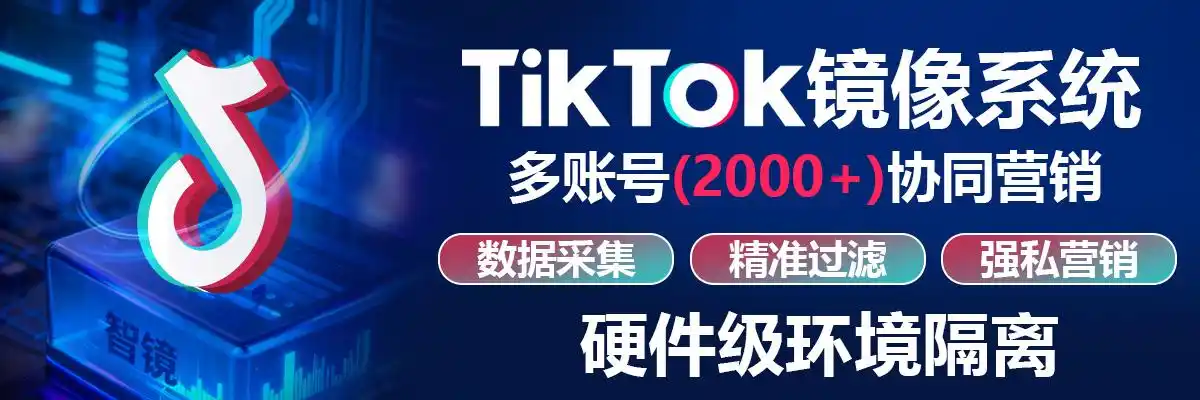 TK镜像系统：开启TikTok营销无人驾驶时代，2000账号同步运营不是梦