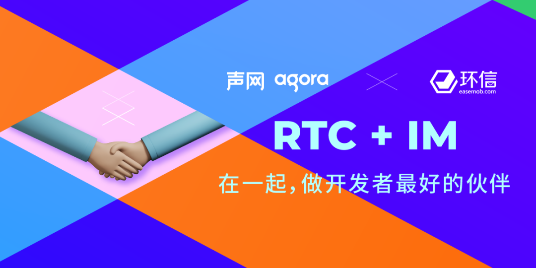 声网收购环信 RTC和IM巨头强强联合打造实时互联网生态