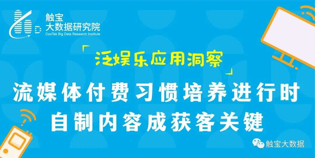 触宝大数据泛娱乐应用洞察|流媒体付费习惯培养进行时，自制内容成获客关键