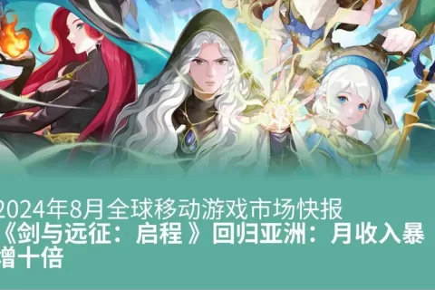 2024年8月全球移动游戏市场快报：《AFK Journey 剑与远征：启程》回归亚洲：月收入暴增十倍