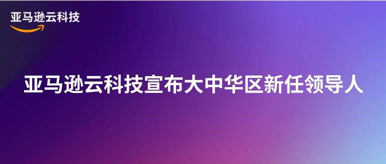 亚马逊云科技宣布大中华区新任领导人
