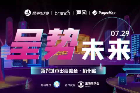 聚焦杭州泛娱乐出海新势力 Branch/声网/PayerMax/小五科技/杭州孢子为您呈势未来