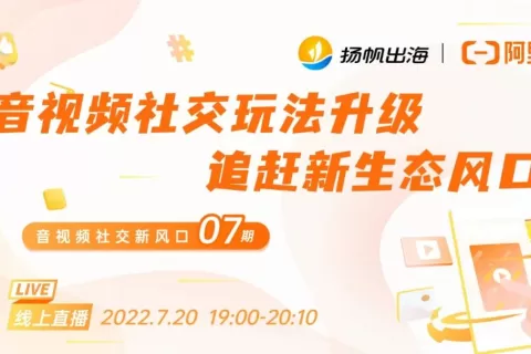 活动报名丨7.20 《音视频社交新风口》 社交玩法再升级 追赶生态新风口