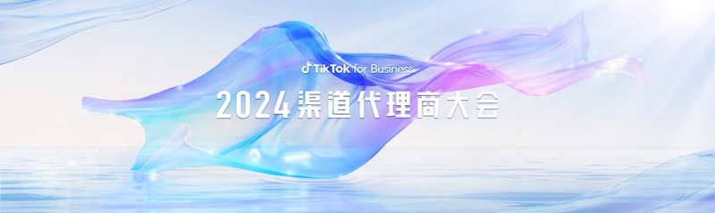 TikTok for Business 2024 渠道代理商大会：揭秘三大出海行业增长点，乘风起势