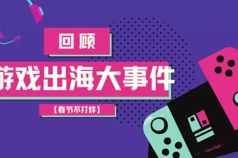 春节不打烊·初五丨2022游戏出海大事件已抵达战场