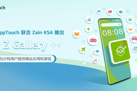 华为AppTouch联手沙特运营商Zain KSA推出Z Gallery 助力开发者快速触达沙特用户