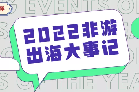 春节不打烊·初二 | 您订阅的2022非游出海大事记已送达