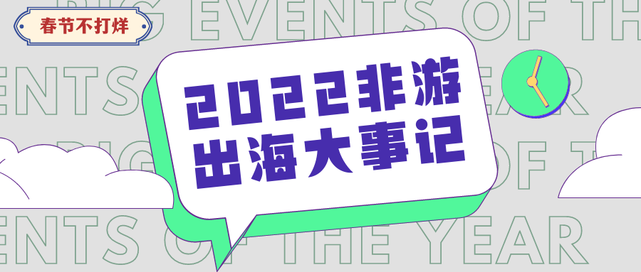 春节不打烊·初二 | 您订阅的2022非游出海大事记已送达