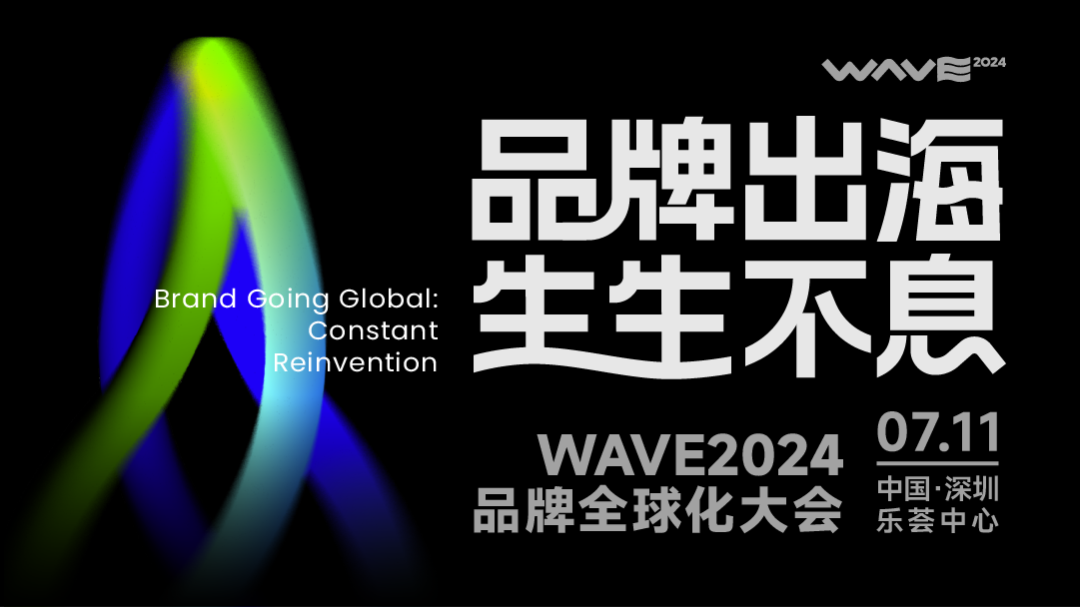 奔赴！WAVE2024品牌全球化大会，7月11日深圳见！