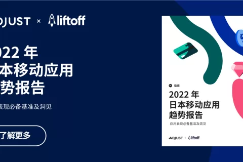 Adjust与Liftoff联合发布《2022 年日本移动应用趋势报告：应用表现重要基准及洞见》